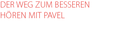 DER WEG ZUM BESSEREN HÖREN MIT PAVEL 