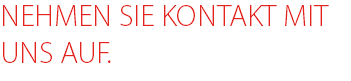 NEHMEN SIE KONTAKT MIT UNS AUF.